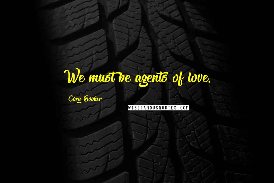 Cory Booker Quotes: We must be agents of love.