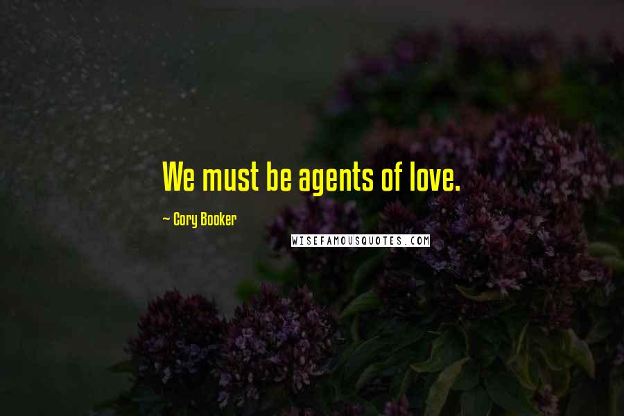 Cory Booker Quotes: We must be agents of love.