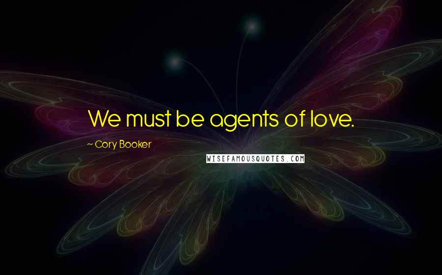 Cory Booker Quotes: We must be agents of love.