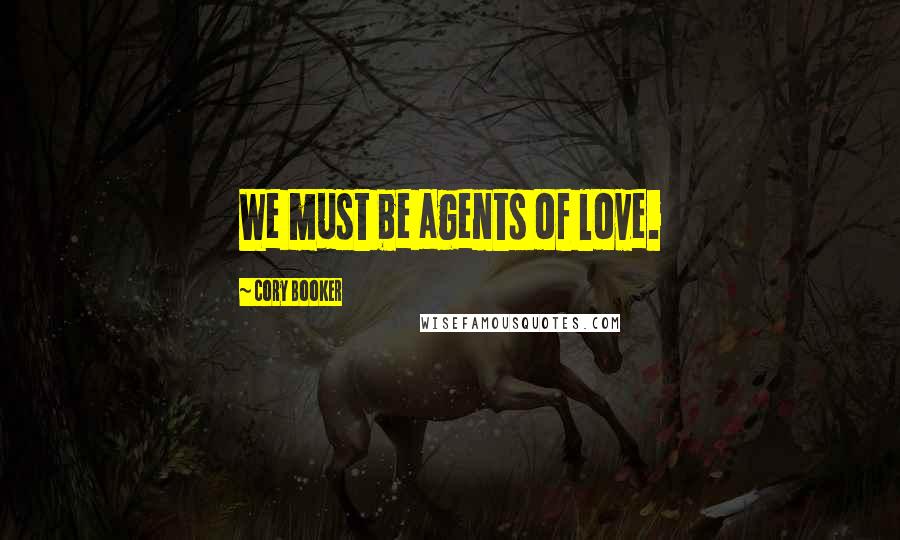 Cory Booker Quotes: We must be agents of love.