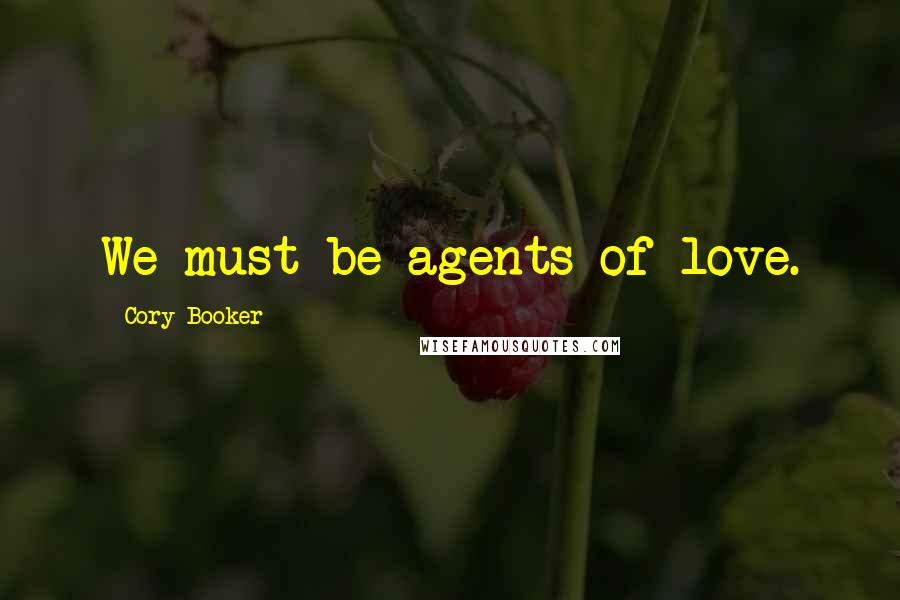 Cory Booker Quotes: We must be agents of love.