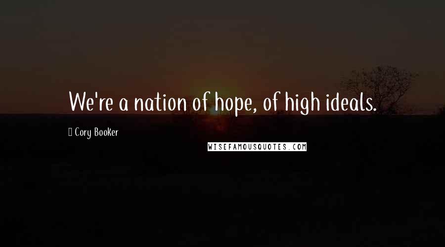 Cory Booker Quotes: We're a nation of hope, of high ideals.