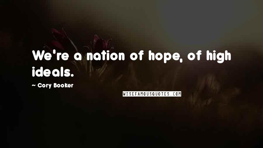 Cory Booker Quotes: We're a nation of hope, of high ideals.