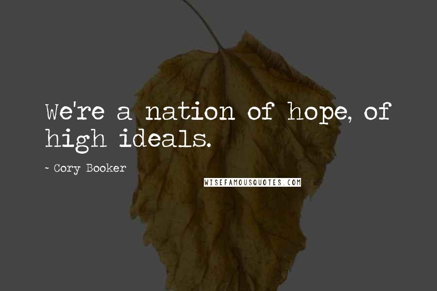 Cory Booker Quotes: We're a nation of hope, of high ideals.