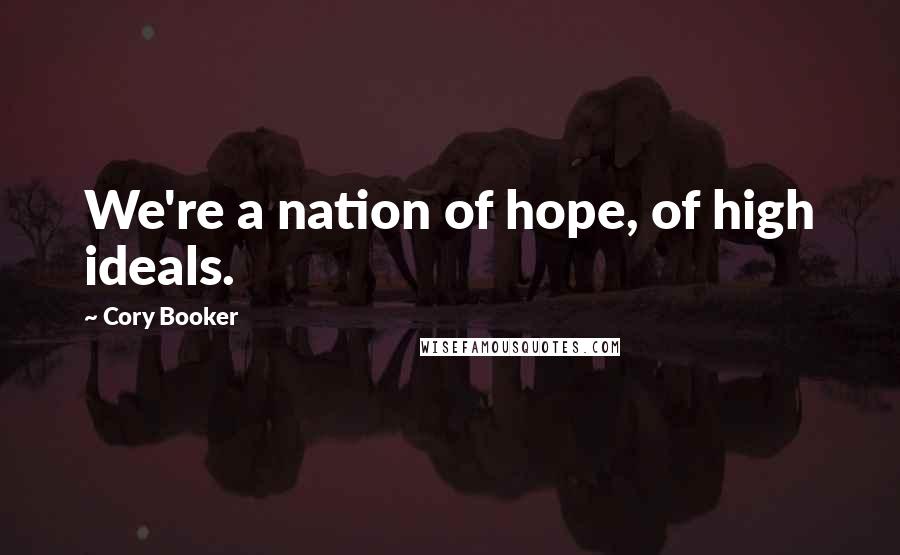 Cory Booker Quotes: We're a nation of hope, of high ideals.