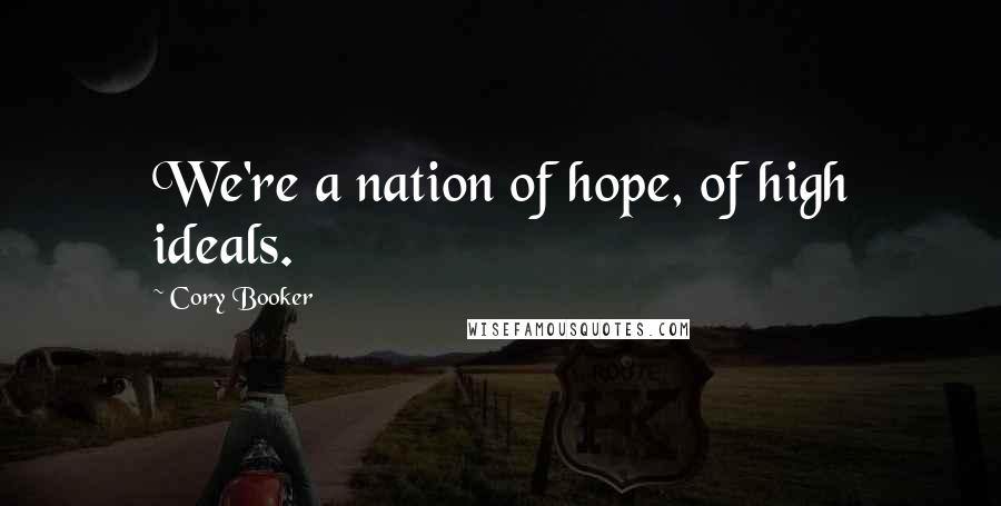Cory Booker Quotes: We're a nation of hope, of high ideals.