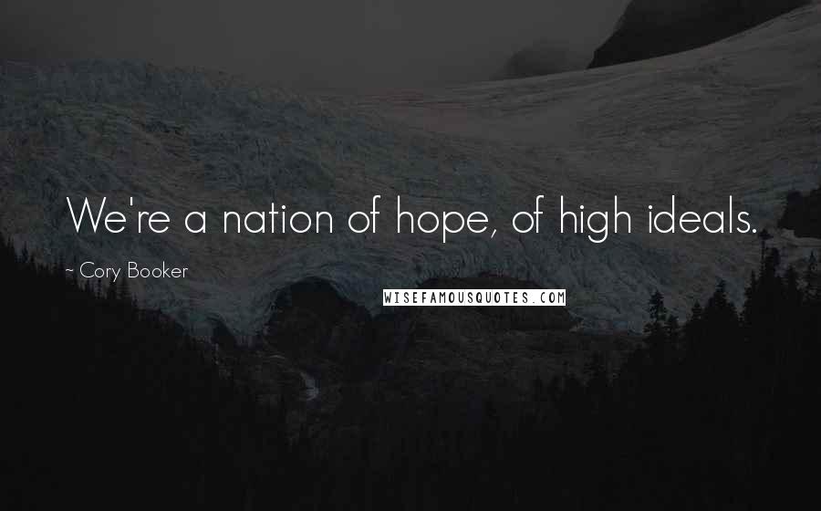 Cory Booker Quotes: We're a nation of hope, of high ideals.