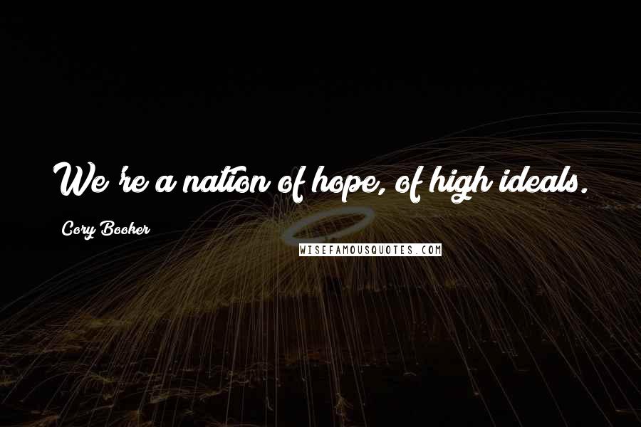 Cory Booker Quotes: We're a nation of hope, of high ideals.