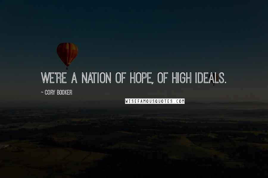 Cory Booker Quotes: We're a nation of hope, of high ideals.