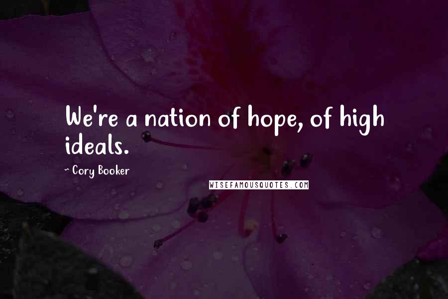 Cory Booker Quotes: We're a nation of hope, of high ideals.