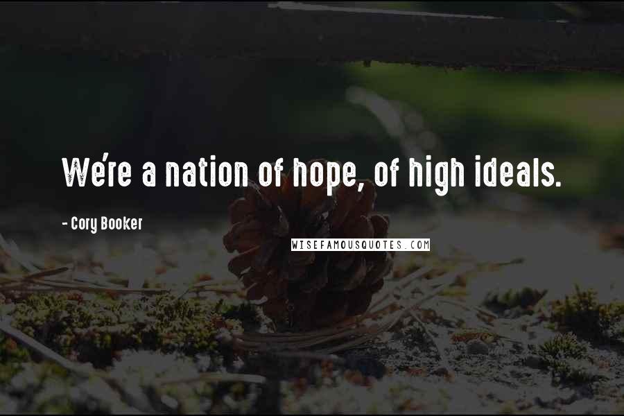 Cory Booker Quotes: We're a nation of hope, of high ideals.