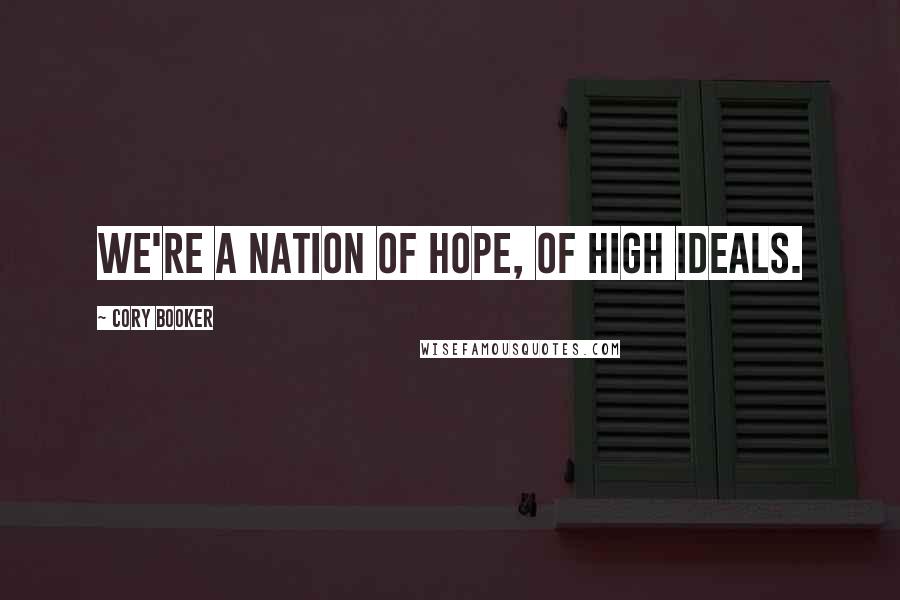 Cory Booker Quotes: We're a nation of hope, of high ideals.