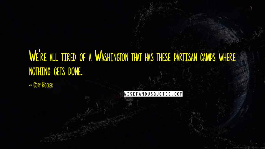 Cory Booker Quotes: We're all tired of a Washington that has these partisan camps where nothing gets done.