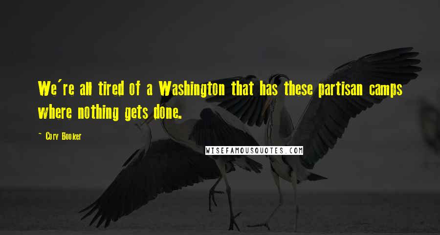 Cory Booker Quotes: We're all tired of a Washington that has these partisan camps where nothing gets done.