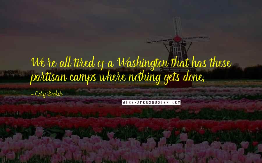 Cory Booker Quotes: We're all tired of a Washington that has these partisan camps where nothing gets done.