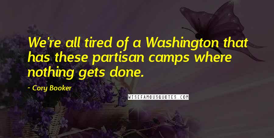 Cory Booker Quotes: We're all tired of a Washington that has these partisan camps where nothing gets done.