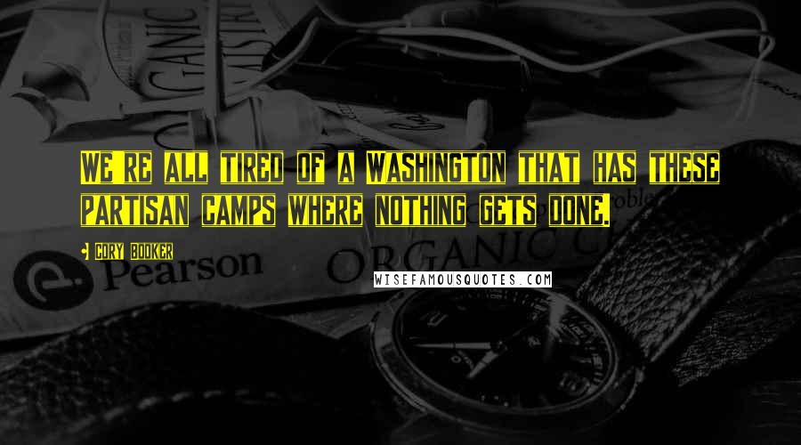 Cory Booker Quotes: We're all tired of a Washington that has these partisan camps where nothing gets done.