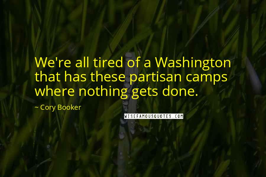 Cory Booker Quotes: We're all tired of a Washington that has these partisan camps where nothing gets done.