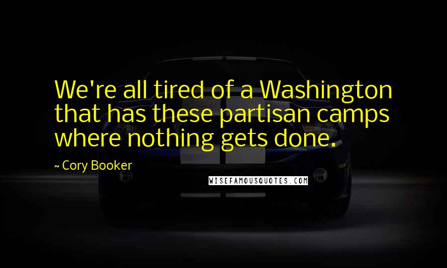 Cory Booker Quotes: We're all tired of a Washington that has these partisan camps where nothing gets done.