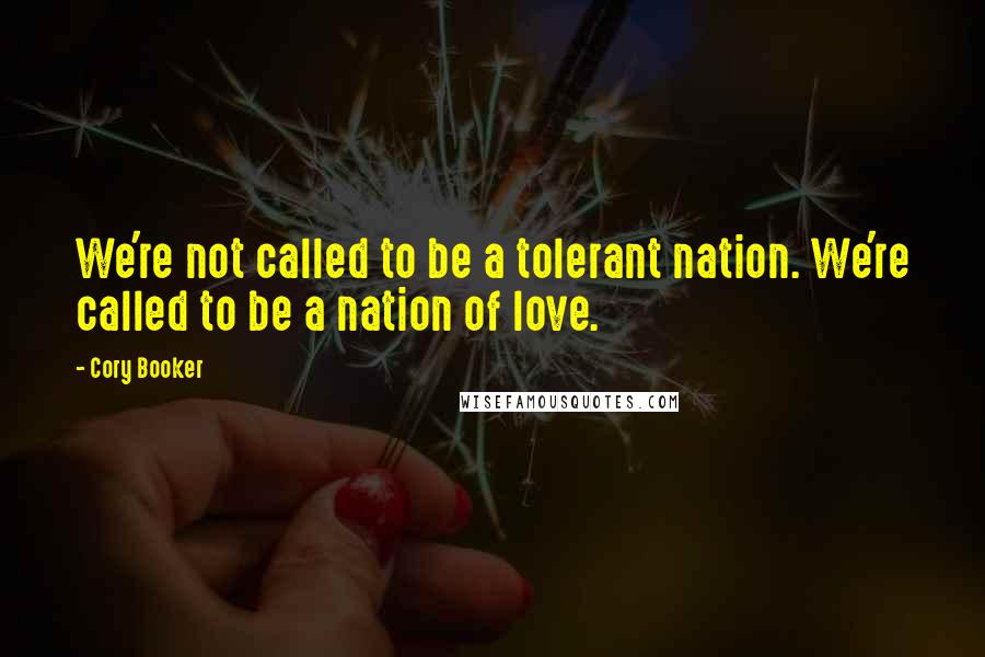 Cory Booker Quotes: We're not called to be a tolerant nation. We're called to be a nation of love.