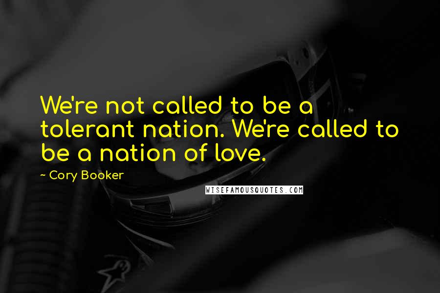 Cory Booker Quotes: We're not called to be a tolerant nation. We're called to be a nation of love.