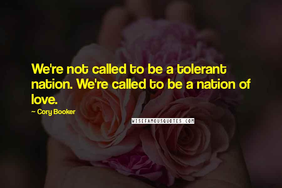 Cory Booker Quotes: We're not called to be a tolerant nation. We're called to be a nation of love.