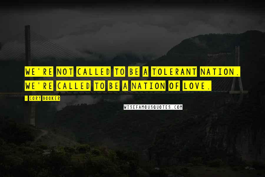 Cory Booker Quotes: We're not called to be a tolerant nation. We're called to be a nation of love.