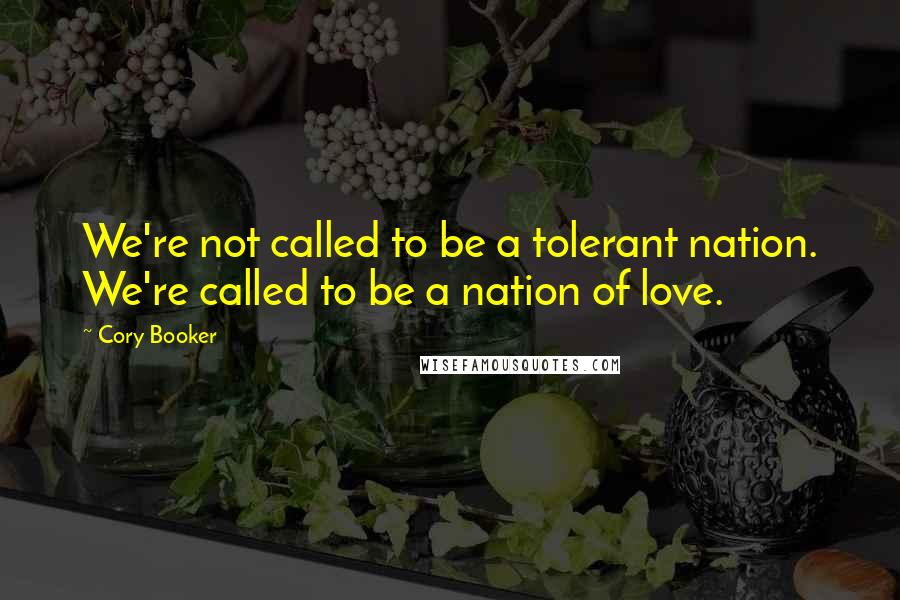 Cory Booker Quotes: We're not called to be a tolerant nation. We're called to be a nation of love.