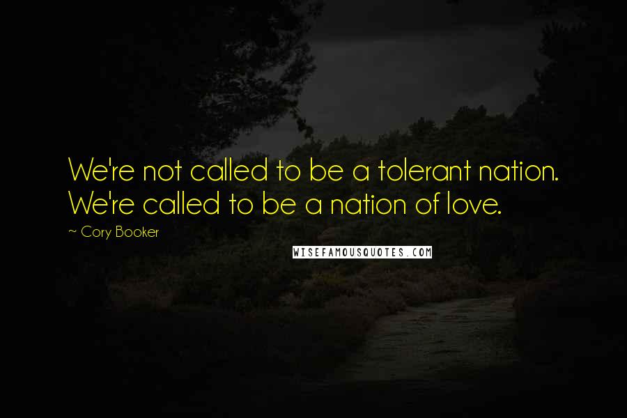 Cory Booker Quotes: We're not called to be a tolerant nation. We're called to be a nation of love.