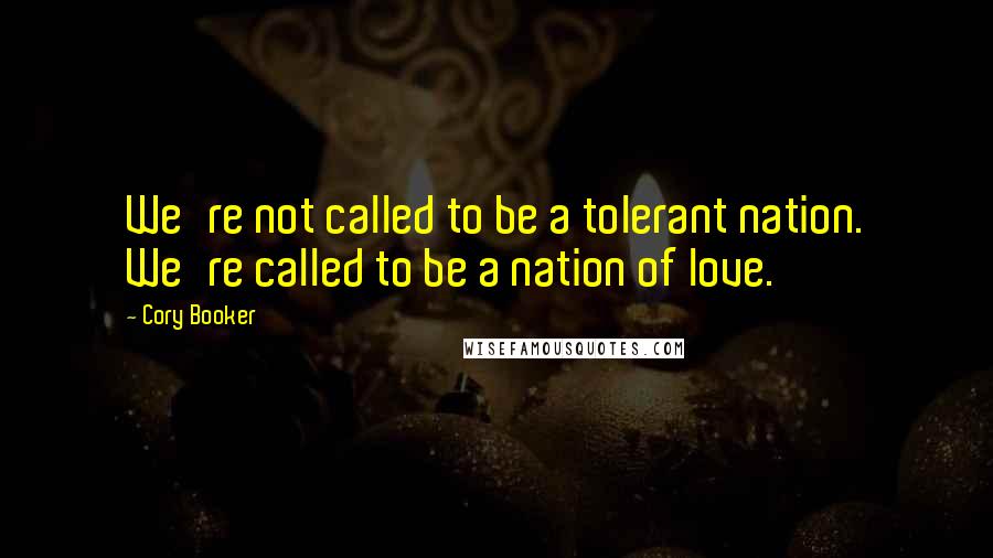 Cory Booker Quotes: We're not called to be a tolerant nation. We're called to be a nation of love.