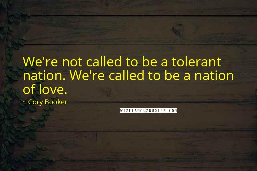 Cory Booker Quotes: We're not called to be a tolerant nation. We're called to be a nation of love.