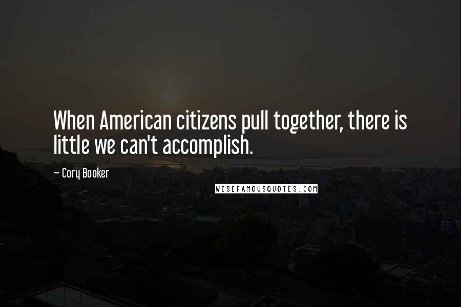 Cory Booker Quotes: When American citizens pull together, there is little we can't accomplish.