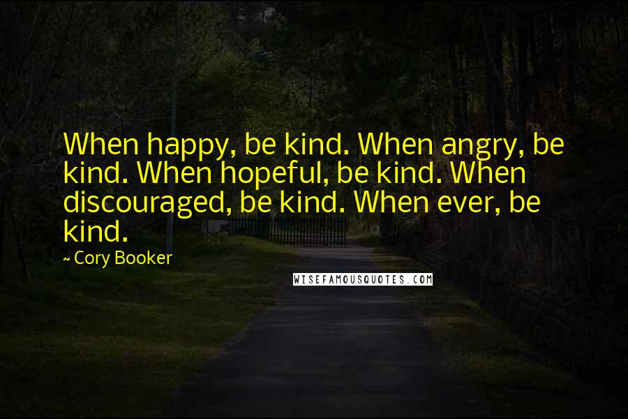 Cory Booker Quotes: When happy, be kind. When angry, be kind. When hopeful, be kind. When discouraged, be kind. When ever, be kind.