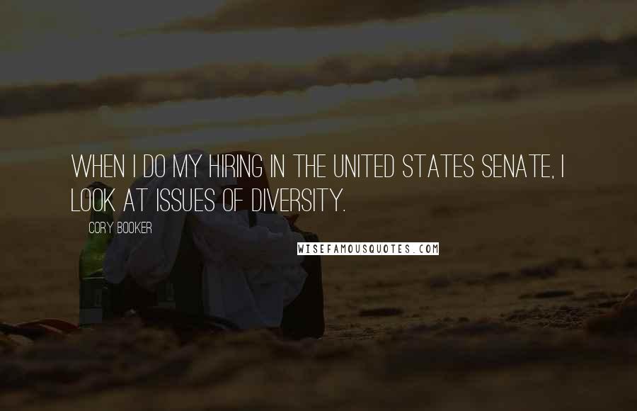 Cory Booker Quotes: When I do my hiring in the United States Senate, I look at issues of diversity.
