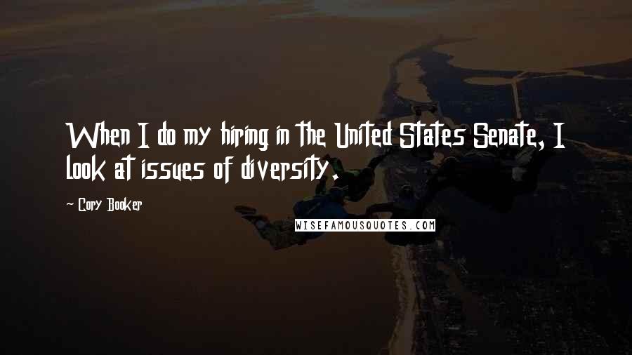 Cory Booker Quotes: When I do my hiring in the United States Senate, I look at issues of diversity.