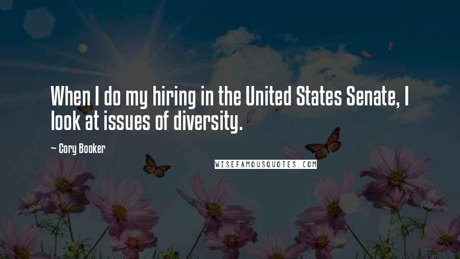 Cory Booker Quotes: When I do my hiring in the United States Senate, I look at issues of diversity.