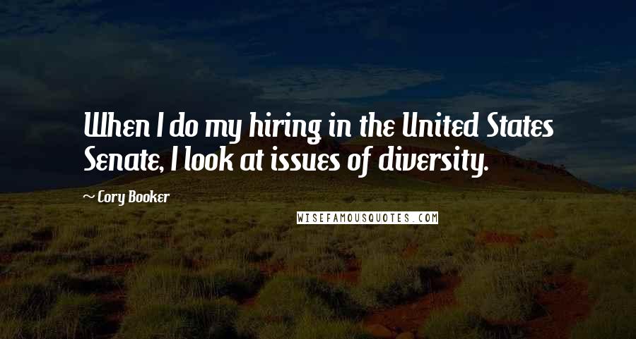 Cory Booker Quotes: When I do my hiring in the United States Senate, I look at issues of diversity.