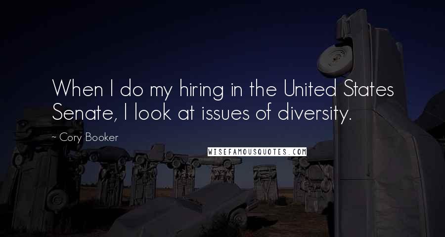 Cory Booker Quotes: When I do my hiring in the United States Senate, I look at issues of diversity.