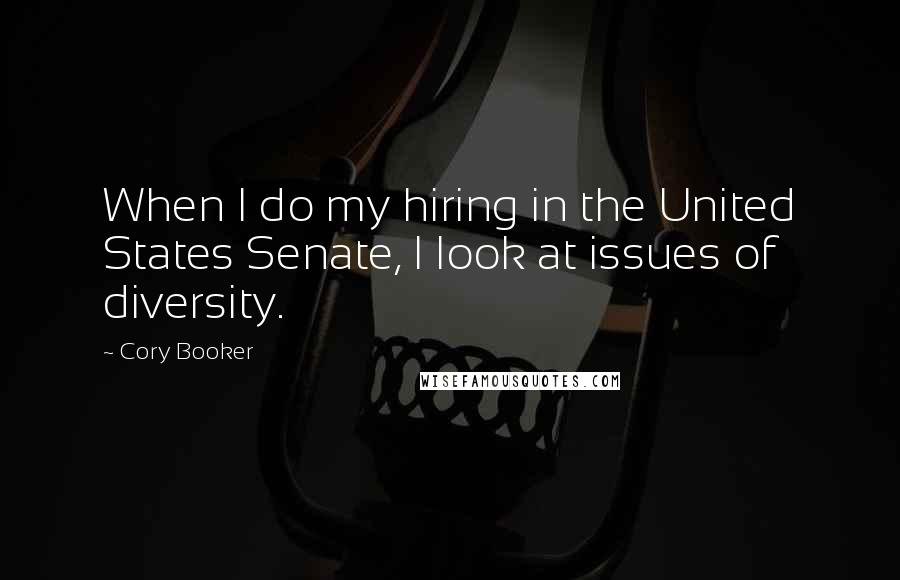 Cory Booker Quotes: When I do my hiring in the United States Senate, I look at issues of diversity.
