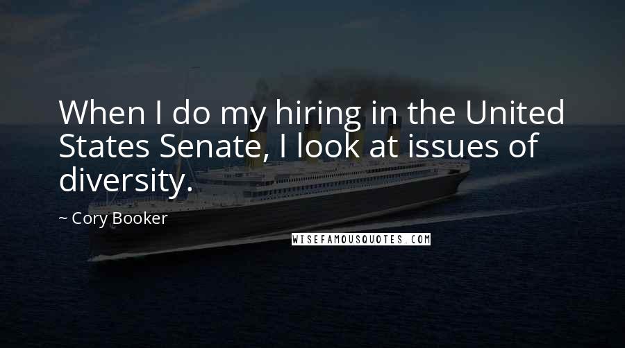 Cory Booker Quotes: When I do my hiring in the United States Senate, I look at issues of diversity.