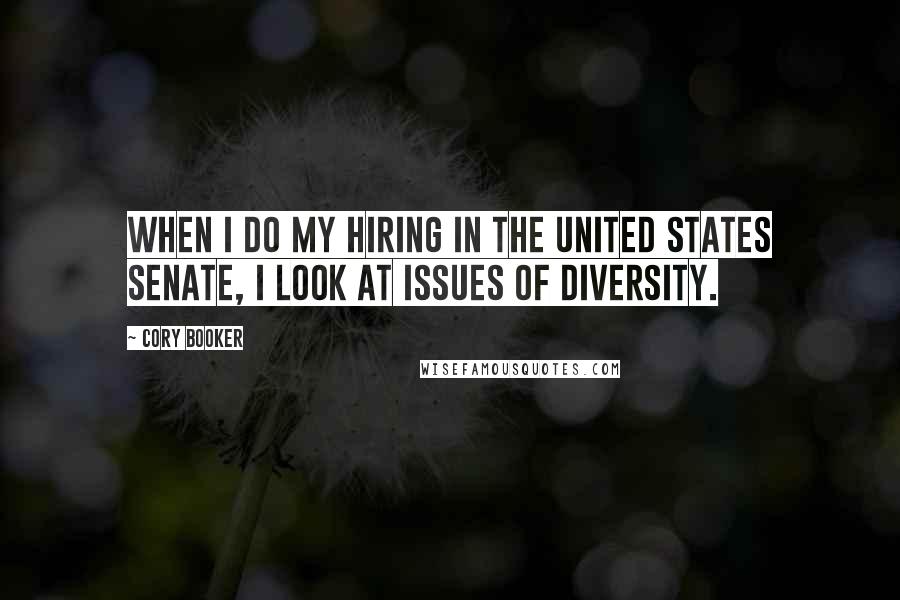 Cory Booker Quotes: When I do my hiring in the United States Senate, I look at issues of diversity.