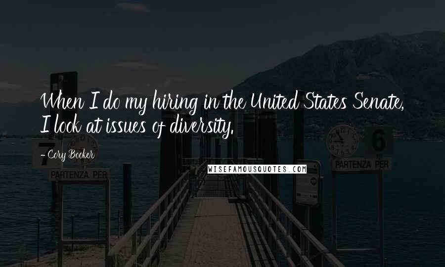 Cory Booker Quotes: When I do my hiring in the United States Senate, I look at issues of diversity.