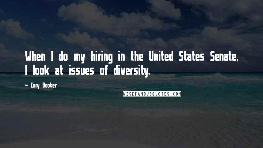Cory Booker Quotes: When I do my hiring in the United States Senate, I look at issues of diversity.