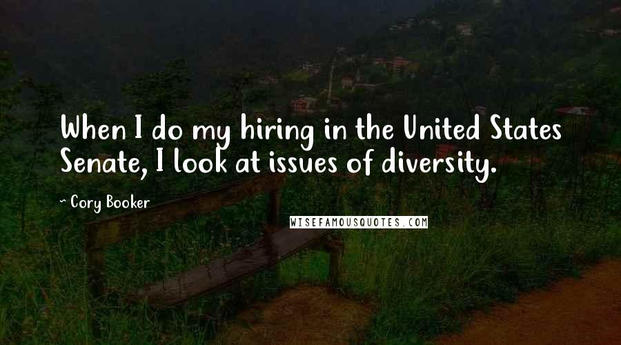 Cory Booker Quotes: When I do my hiring in the United States Senate, I look at issues of diversity.