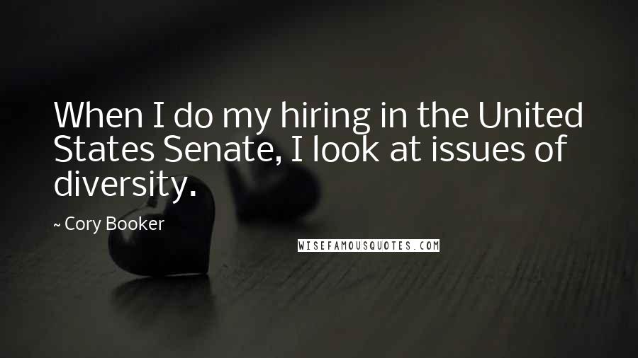 Cory Booker Quotes: When I do my hiring in the United States Senate, I look at issues of diversity.