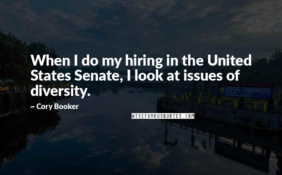 Cory Booker Quotes: When I do my hiring in the United States Senate, I look at issues of diversity.