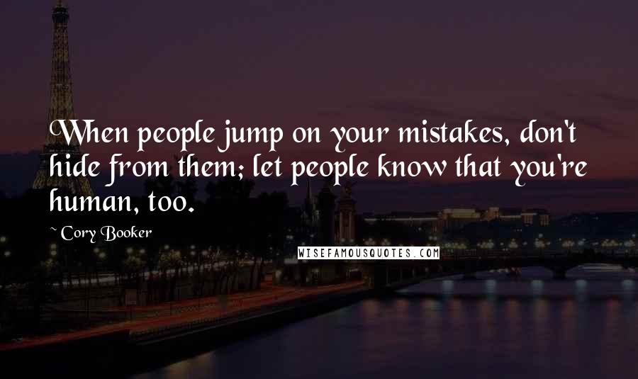 Cory Booker Quotes: When people jump on your mistakes, don't hide from them; let people know that you're human, too.