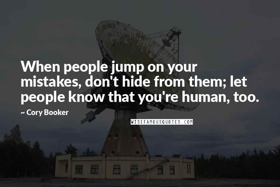 Cory Booker Quotes: When people jump on your mistakes, don't hide from them; let people know that you're human, too.