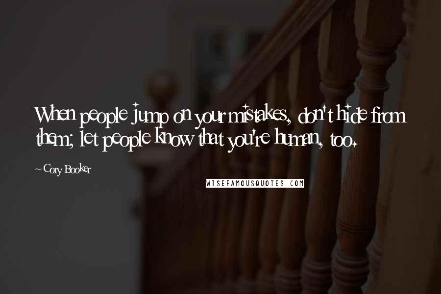 Cory Booker Quotes: When people jump on your mistakes, don't hide from them; let people know that you're human, too.