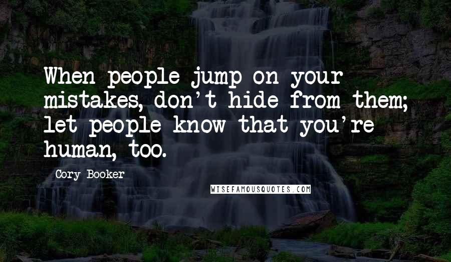 Cory Booker Quotes: When people jump on your mistakes, don't hide from them; let people know that you're human, too.